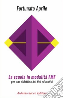 La scuola in modalità FMF. Per una didattica dei fini educativi libro di Aprile Fortunato