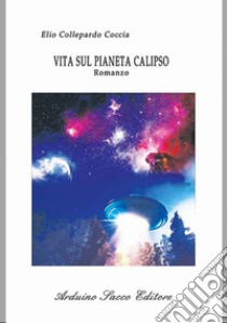 Vita sul pianeta Calipso libro di Collepardo Coccia Elio