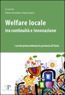 Welfare locale tra continuità e innovazione. I servizi prima infanzia in provincia di Pavia libro di Previtali P. (cur.); Favini P. (cur.)