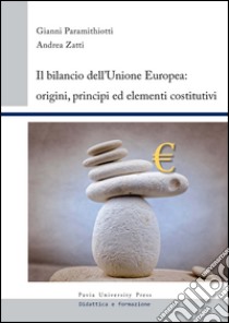 Il bilancio dell'unione europea. Origini, principi ed elementi costitutivi libro di Paramithiotti Gianni; Zatti Andrea