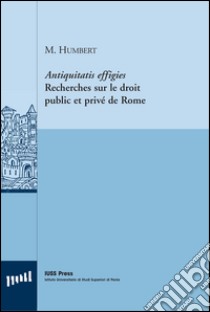 Antiquitatis effigies. Recherches sur le droit public et privé de Rome. Ediz. italiana e francese libro di Humbert Michel