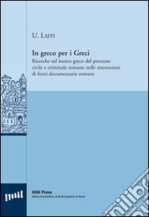 In greco per i greci. Ricerche sul lessico greco del processo civile e criminale romano nelle attestazioni di fonti documentarie romane libro di Laffi Umberto