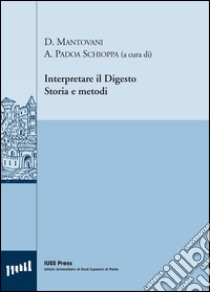 Interpretare il digesto. Storia e metodi. Ediz. multilingue libro di Mantovani D. (cur.); Padoa Schioppa A. (cur.)