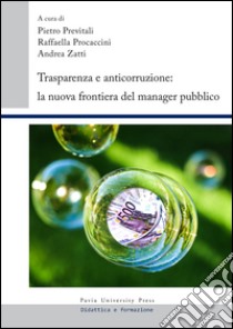 Trasparenza e anticorruzione. La nuova frontiera del manager pubblico libro di Previtali P. (cur.); Procaccini R. (cur.); Zatti A. (cur.)