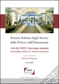 Società italiana degli storici della fisica e dell'astronomia. Atti del 35° Convegno annuale-Proceedings of the 35th annual Conference (Arezzo 2015). Ediz. bilingue libro di Esposito S. (cur.)