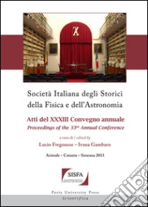 Società italiana degli storici della fisica e dell'astronomia. Atti del 33° Convegno annuale-Proceedings of the 33th annual Conference (Acireale-Catania-Siracusa, 2013). Ediz. bilingue libro di Fregonese L. (cur.); Gambaro I. (cur.)