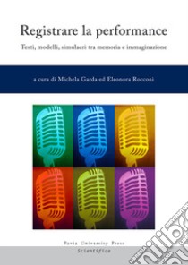 Registrare la performance. Testi, modelli, simulacri tra memoria e immaginazione libro di Garda M. (cur.); Rocconi E. (cur.)