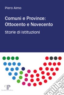 Comuni e province: Ottocento e Novecento. Storie di istituzioni libro di Aimo Piero