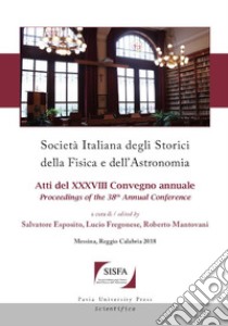 Società italiana degli storici della fisica e dell'astronomia. Atti del 38º Convegno annuale-Proceedings of the 38th Annual Conference. Ediz. bilingue libro di Esposito S. (cur.); Fregonese L. (cur.); Mantovani R. (cur.)