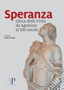 Speranza. L'Arca delle Virtù: da Agostino al XXI secolo libro di Delogu G. (cur.)