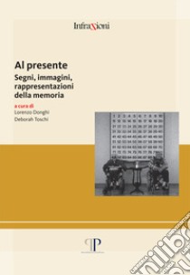 Al presente. Segni, immagini, rappresentazioni della memoria libro di Donghi L. (cur.); Toschi D. (cur.)