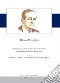 Mimesis 1946-2016. Atti delle giornate di studio su Erich Auerbach (Pavia, Collegio Ghislieri, 27-28 aprile 2016) libro di Colombo R. (cur.); Francucci F. (cur.); Quinto M. (cur.)