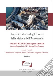 Società italiana degli storici della fisica e dell'astronomia. Atti del 37° Convegno annuale (Bari, 26-29 settembre 2017) libro di Campanile B. (cur.); De Frenza L. (cur.); Garuccio A. (cur.)