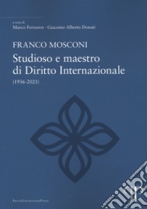 Franco Mosconi. Studioso e maestro di diritto internazionale (1936-2021) libro di Ferraresi M. (cur.); Donati G. A. (cur.)