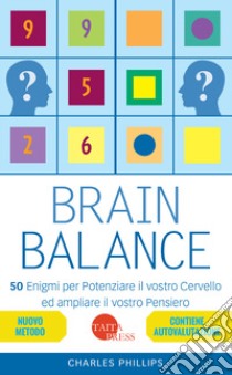 Brain balance. 50 enigmi per potenziare il vostro cervello ed ampliare il vostro pensiero libro di Phillips Charles