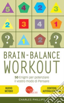 Brain-balance workout. 50 enigmi per potenziare il vostro modo di pensare libro di Phillips Charles