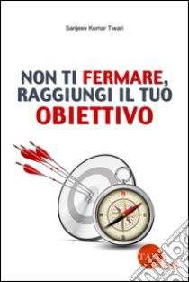 Non ti fermare, raggiungi il tuo obiettivo. Con e-book libro di Tiwari Sanjeev Kumar