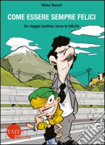 Come essere sempre felici. Un viaggio inatteso verso la felicità. Con e-book libro di Baroni Viktor