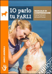 Io parlo tu parli. Manuale di comprensione cane/umani, umani/cane libro di Olmini Tito