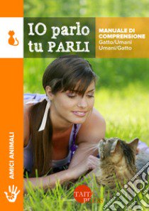 Io parlo tu parli. Manuale di comprensione gatto/umani, umani/gatto libro di Olmini Catia