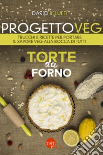 Progetto veg. Torte da forno. Trucchi e ricette per portare il sapore veg alla bocca di tutti libro di Beluffi Dario