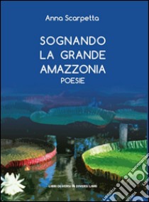 Sognando la grande Amazzonia libro di Scarpetta Anna