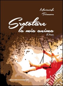 Srotolare la mia anima libro di Terranova Marianinfa