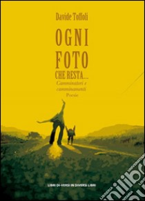 Ogni foto che resta... Camminatori e camminamenti libro di Toffoli Davide