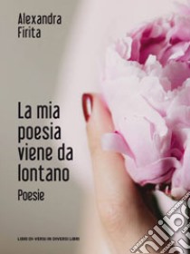 La mia poesia viene da lontano libro di Firita Alexandra