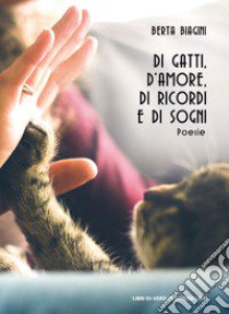 Di gatti, d'amore, di ricordi e di sogni libro di Biagini Berta