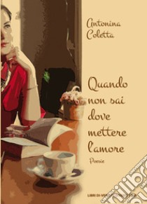 Quando non sai dove mettere l'amore libro di Coletta Antonina