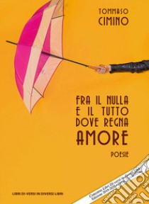 Fra il nulla e il tutto dove regna amore libro di Cimino Tommaso