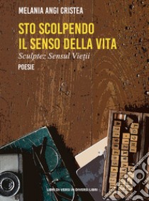 Sto scolpendo il senso della vita-Sculptez sensul vietii. Ediz. bilingue libro di Cristea Melania Angi