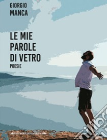 Le mie parole di vetro libro di Manca Giorgio