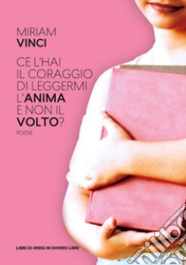 Ce l'hai il coraggio di leggermi l'anima e non il volto? libro di Vinci Miriam