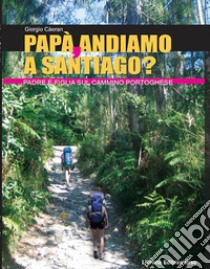 Papà, andiamo a Santiago? Padre e figlia sul cammino portoghese libro di Càeran Giorgio