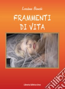 Frammenti di vita libro di Bianchi Loredana