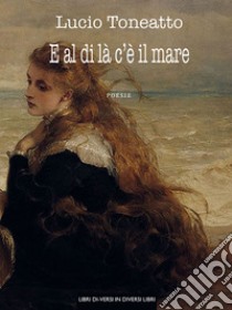 E al di là c'è il mare libro di Toneatto Lucio