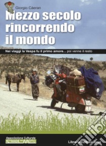 Mezzo secolo rincorrendo il mondo. Nei viaggi la Vespa fu il primo amore... poi venne il resto libro di Càeran Giorgio