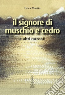 Il signore di muschio e cedro e altri racconti libro di Martin Erica