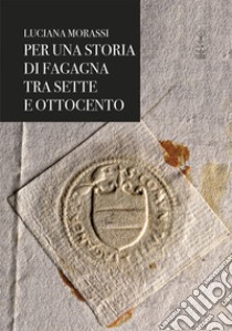 Luciana Morassi per una storia di Fagagna tra Sette e Ottocento libro di Morassi Luciana