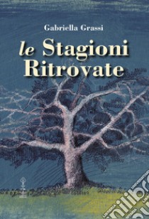 Le stagioni ritrovate libro di Grassi Gabriella