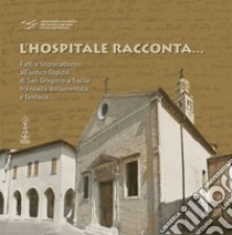 L'hospitale racconta... Fatti e storie attorno all'antico Ospizio di San Gregorio a Sacile fra realtà documentata e fantasia... libro di Associazione Università Terza Età e degli Adulti di Sacile e Altolivenza (cur.)