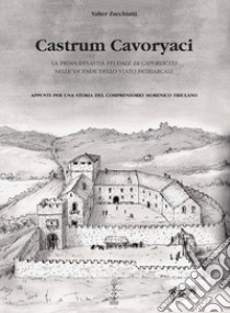 Castrum Cavoryaci. La prima dinastia feudale di Caporiacco nelle vicende dello Stato patriarcale. Appunti per una storia del comprensorio morenico friulano libro di Zucchiatti Valter