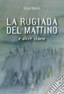 La rugiada del mattino e altre storie libro di Martin Erica