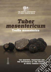 Tuber mesentericum - Truffle mesenterico. The habitats, traditions and the importance of the truffle in Friuli Venezia Giulia libro di Associazione Tartufai del Friuli Venezia Giulia (cur.)