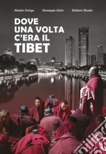 Dove una volta c'era il Tibet libro di Dorigo Alessio; Ulizio Giuseppe; Sbuelz Stefano