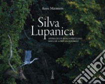 Silva Lupanica. Anima di un bosco friulano-Soul of a friulian forest. Ediz. bilingue libro di Mäenurm Anne