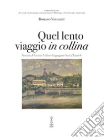 Quel lento viaggio in collina. Storia del tram Udine-Fagagna-San Daniele libro di Vecchiet Romano