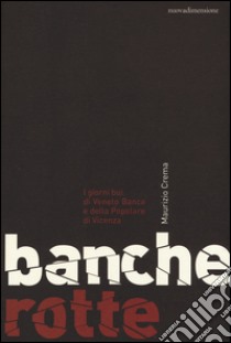 Banche rotte. I giorni bui di Veneto Banca e della Popolare di Vicenza libro di Crema Maurizio